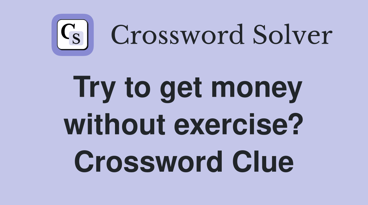 Try to get money without exercise? Crossword Clue