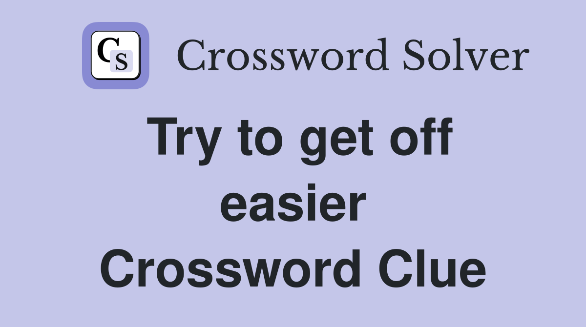 Try to get off easier Crossword Clue