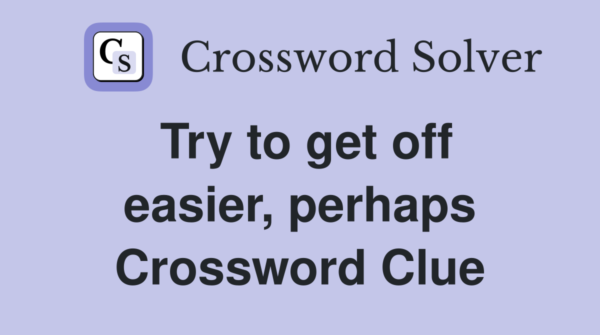 Try to get off easier, perhaps Crossword Clue