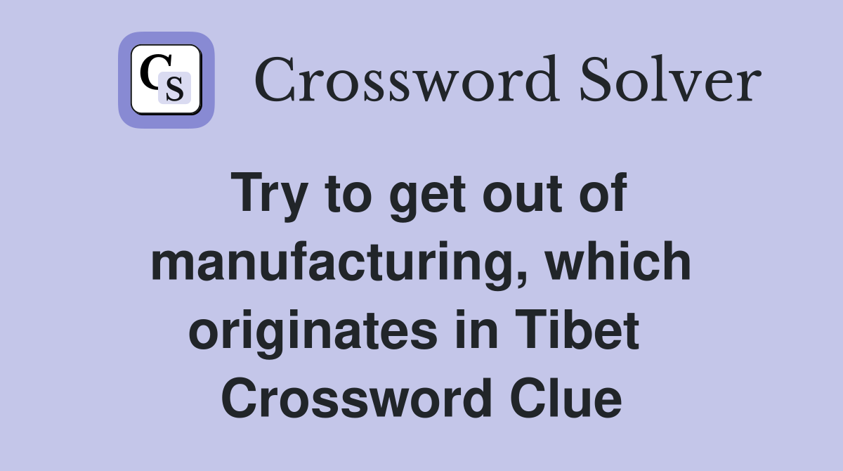 Try to get out of manufacturing, which originates in Tibet  Crossword Clue