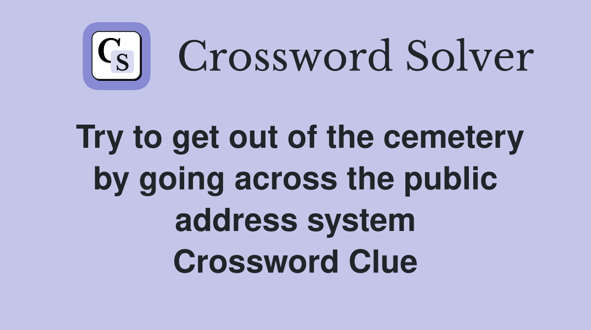 Try to get out of the cemetery by going across the public address system Crossword Clue