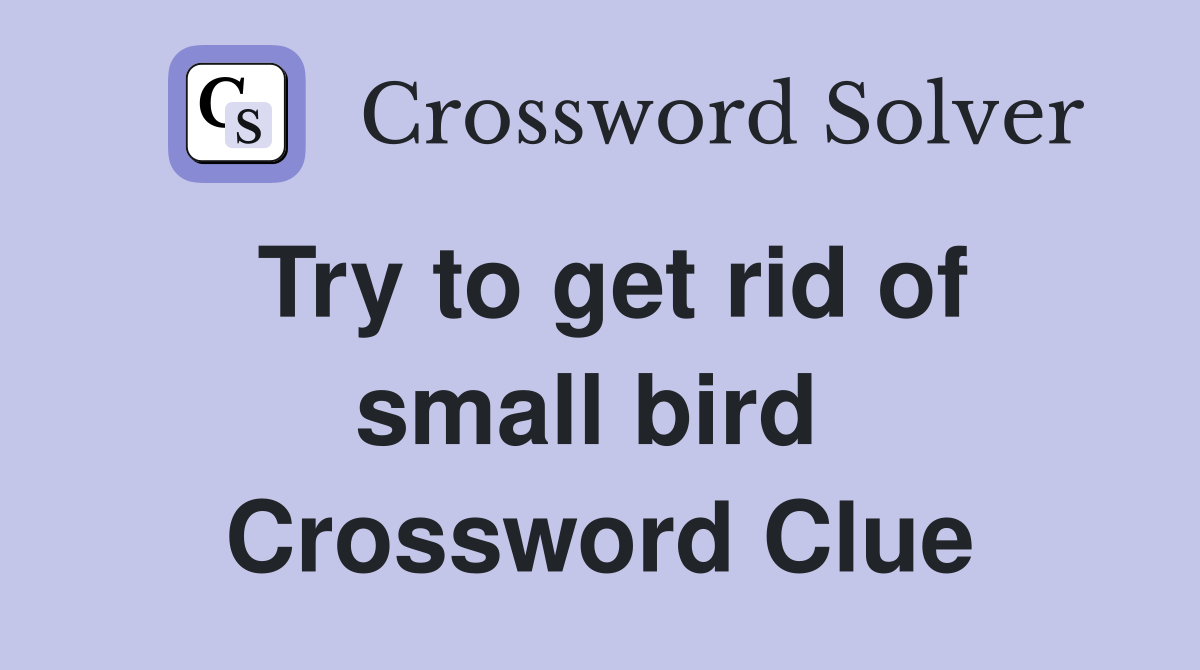 Try to get rid of small bird  Crossword Clue