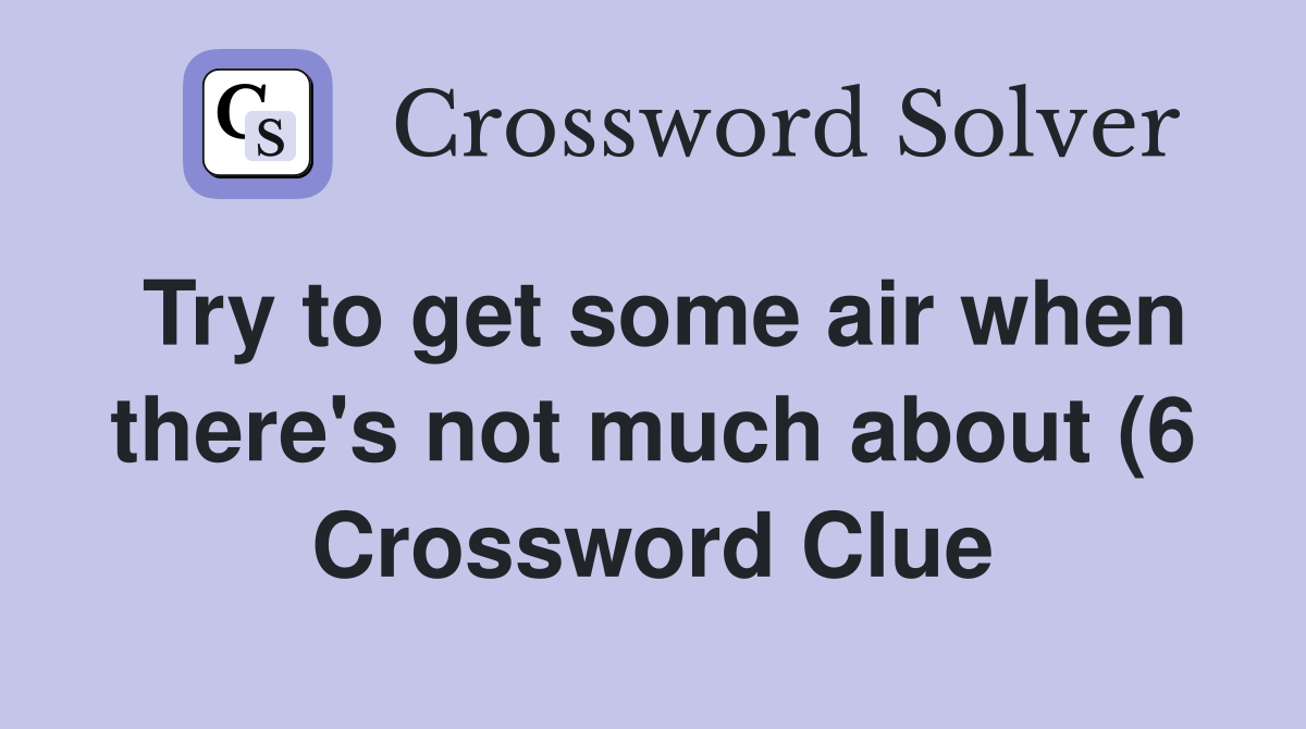 Try to get some air when there #39 s not much about (6) Crossword Clue Try to get some air when there #39 s not much about (6) Crossword Clue