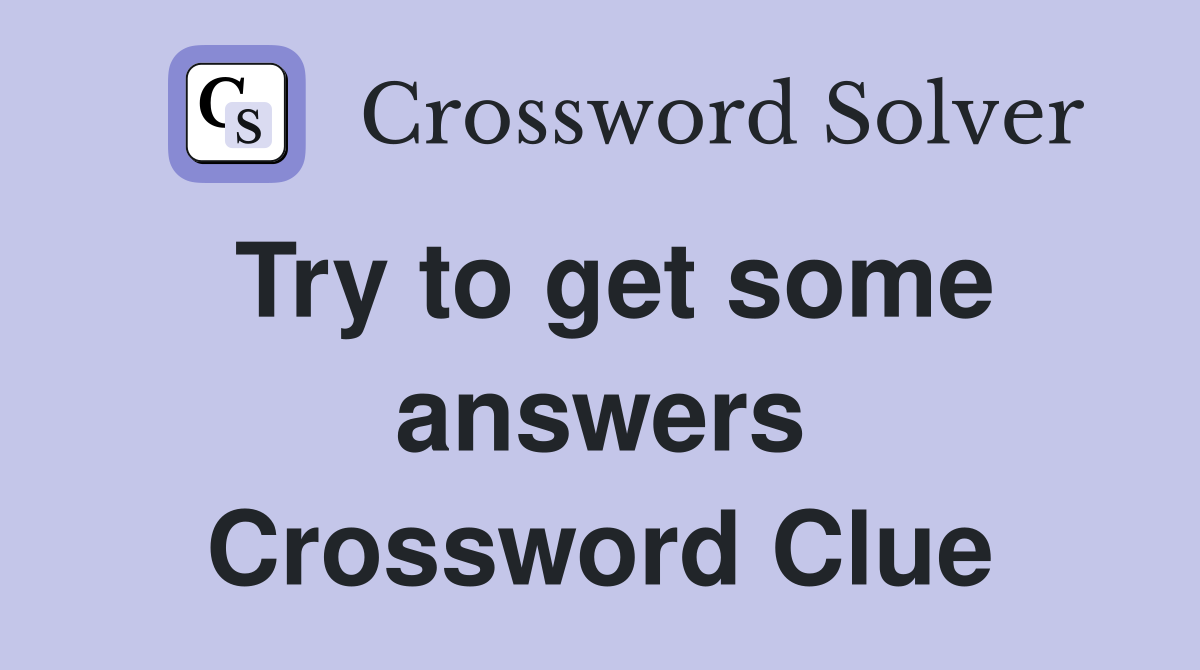 Try to get some answers Crossword Clue