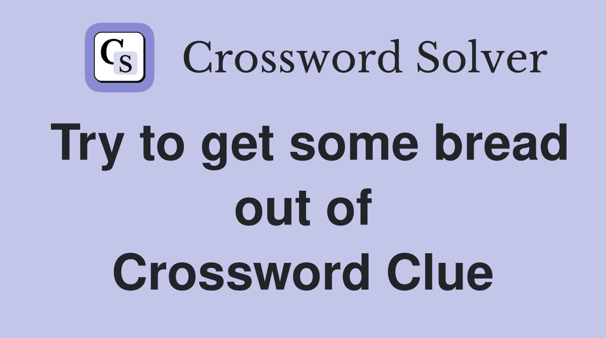 Try to get some bread out of Crossword Clue