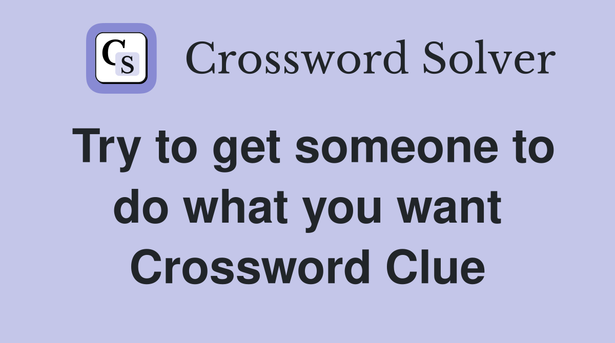 Try to get someone to do what you want Crossword Clue