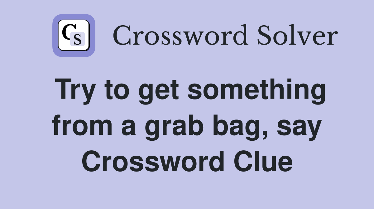 Try to get something from a grab bag, say Crossword Clue