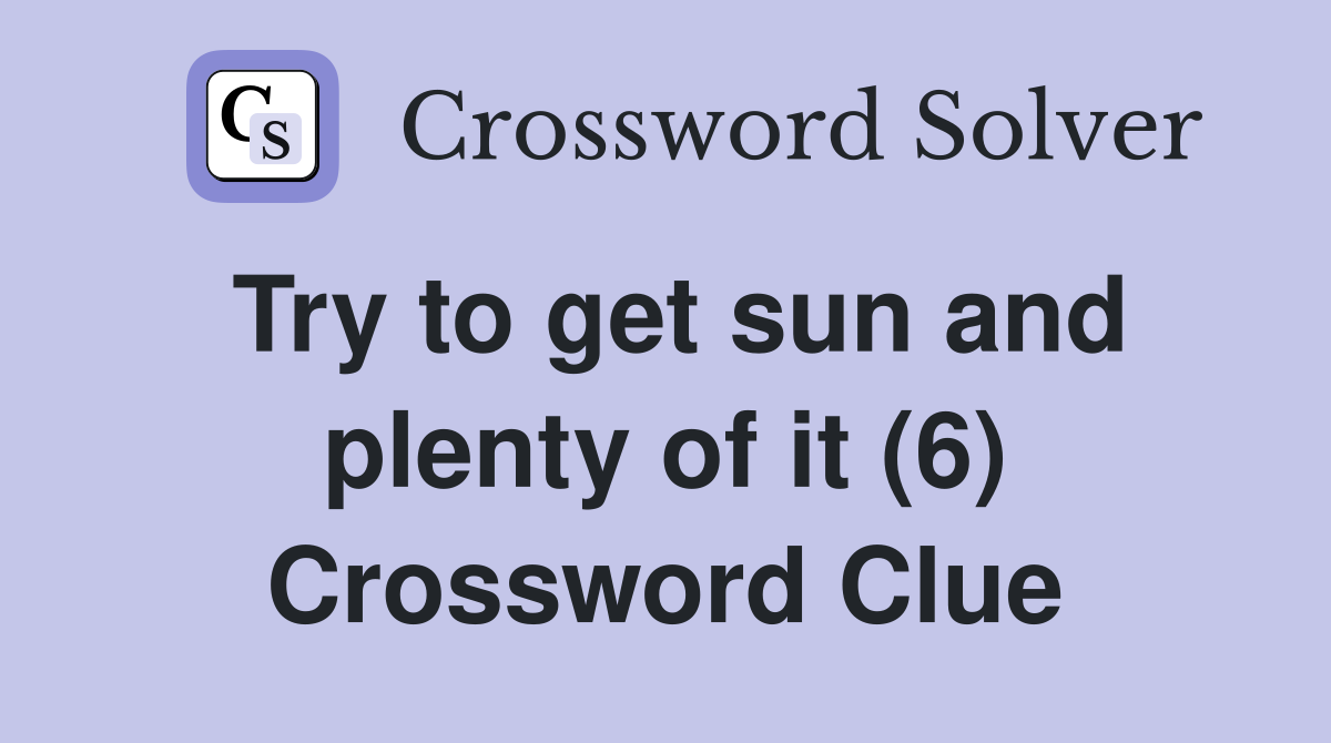 Try to get sun and plenty of it (6) Crossword Clue