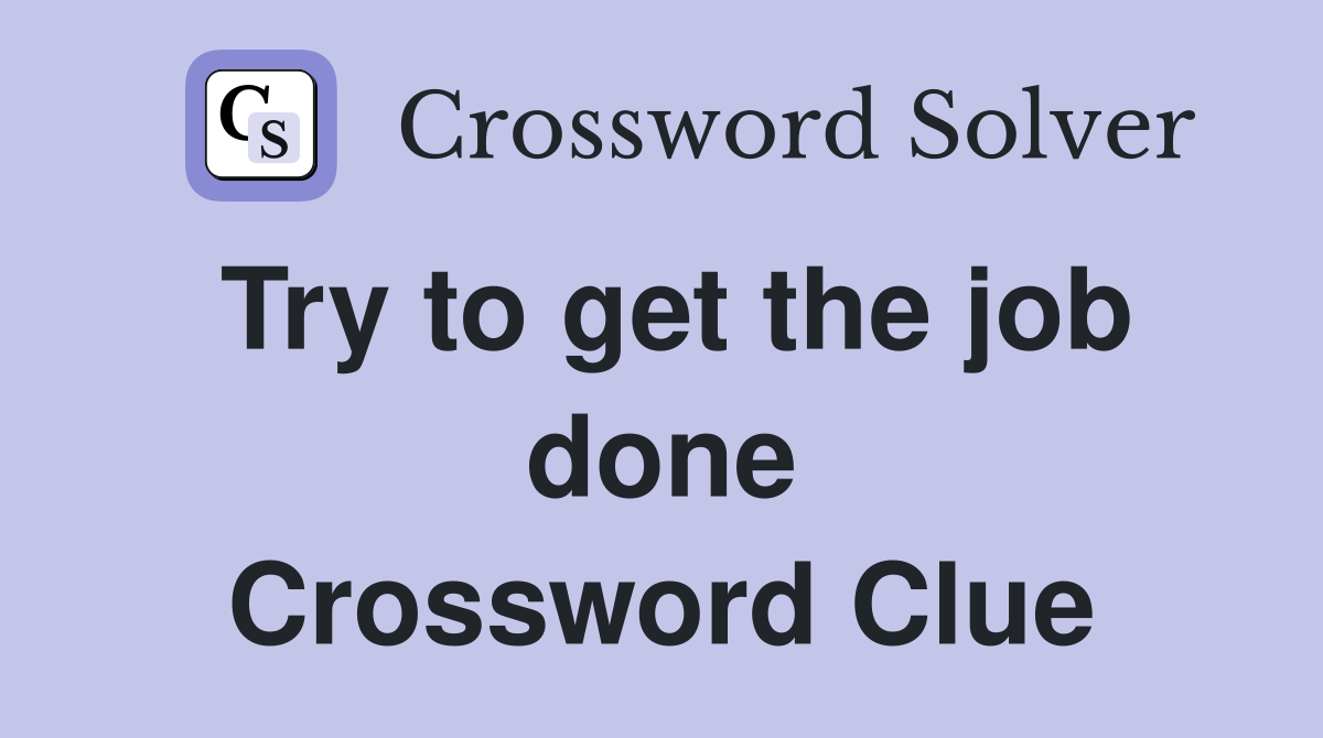 Try to get the job done Crossword Clue