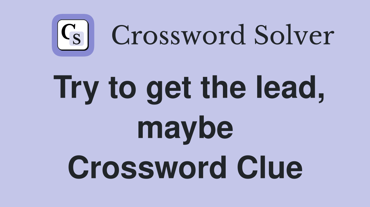 Try to get the lead, maybe Crossword Clue