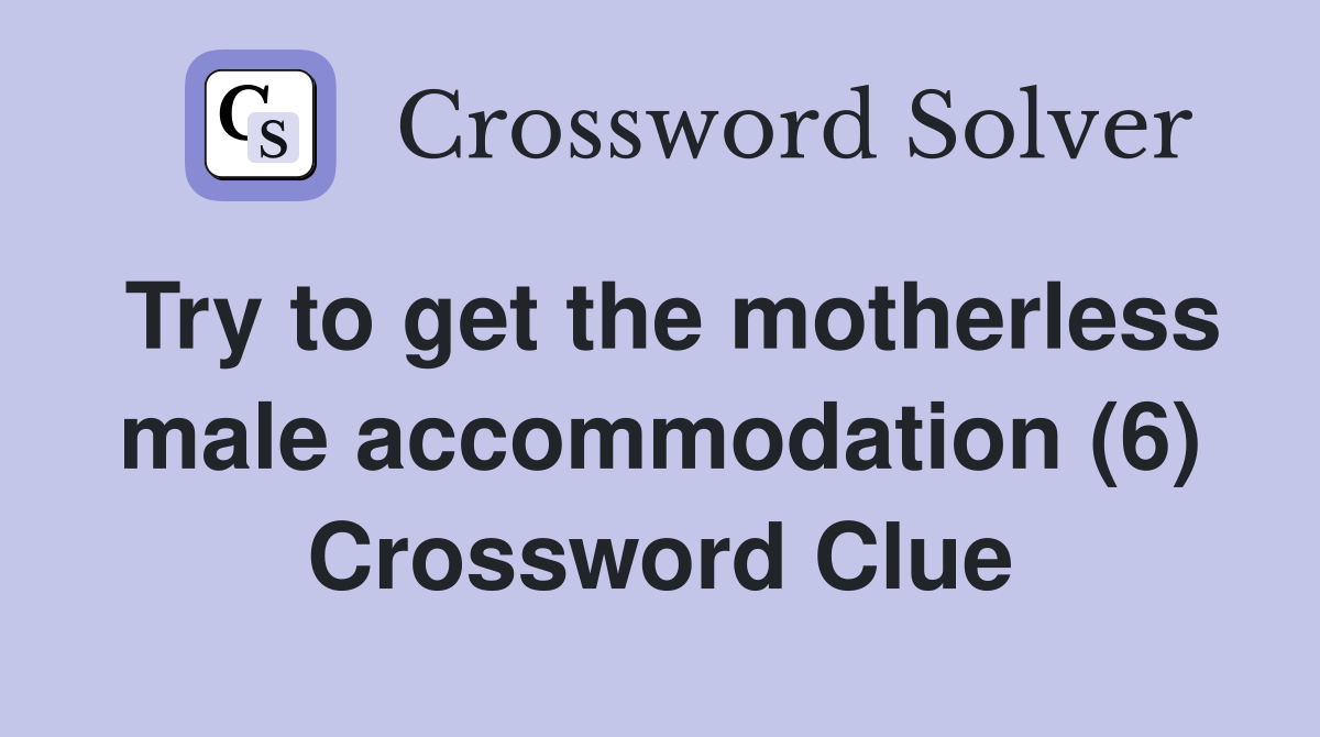 Try to get the motherless male accommodation (6) Crossword Clue