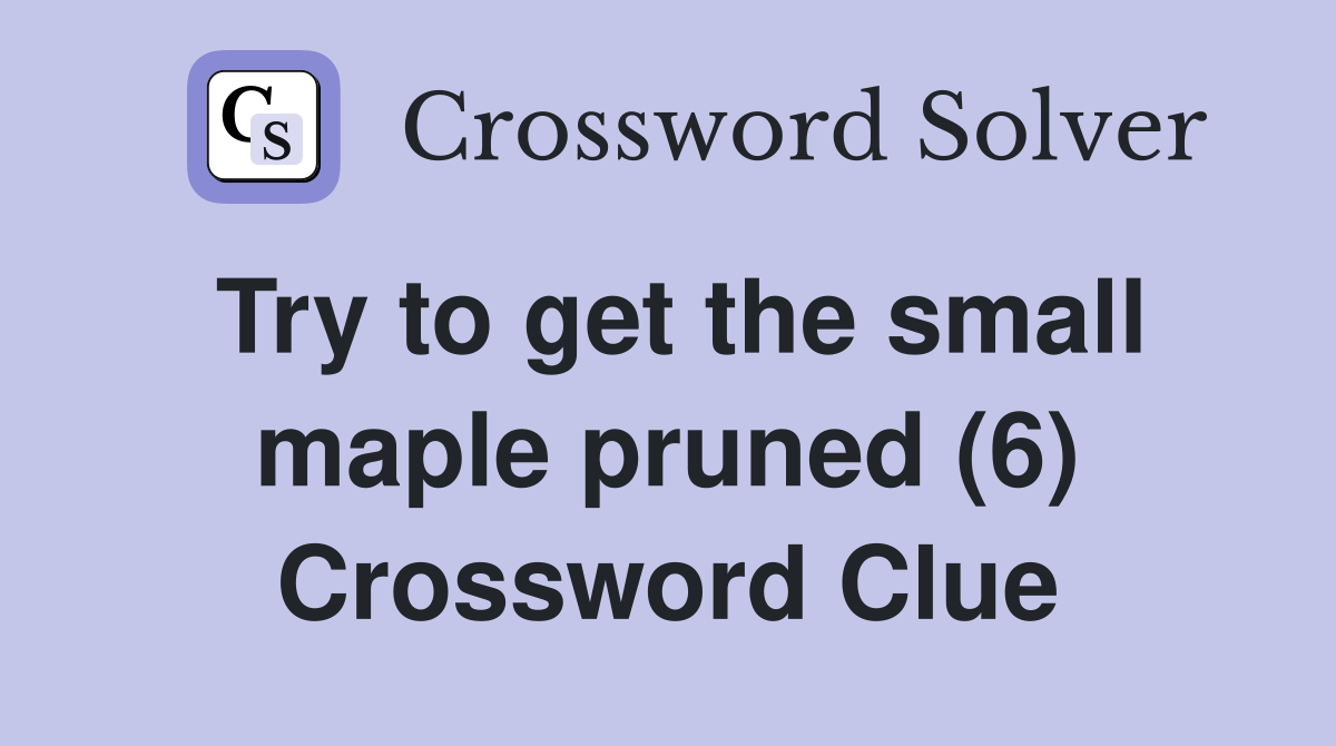 Try to get the small maple pruned (6) Crossword Clue