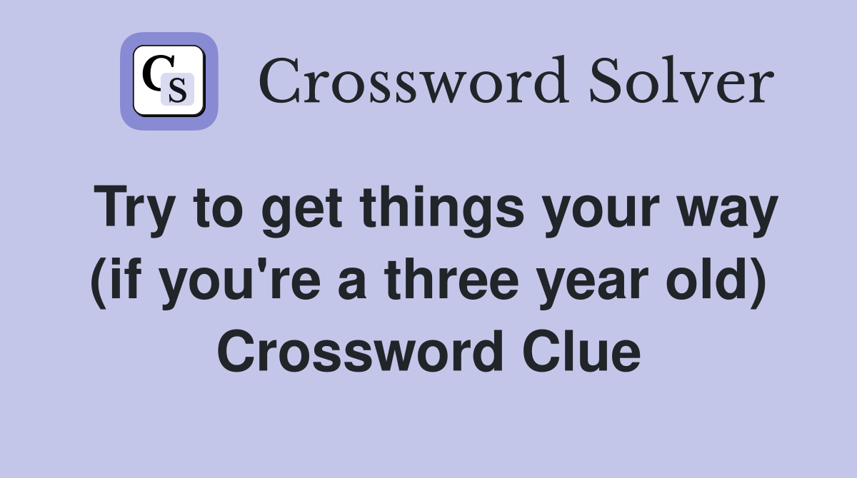 Try to get things your way (if you're a three year old) Crossword Clue