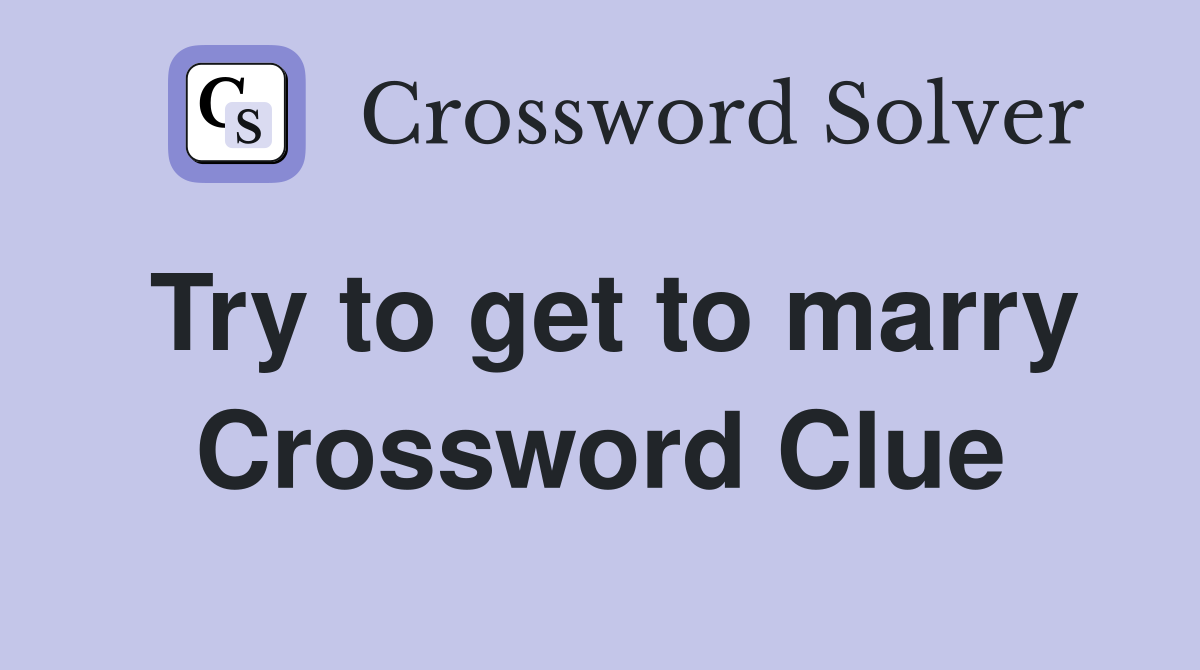 Try to get to marry Crossword Clue