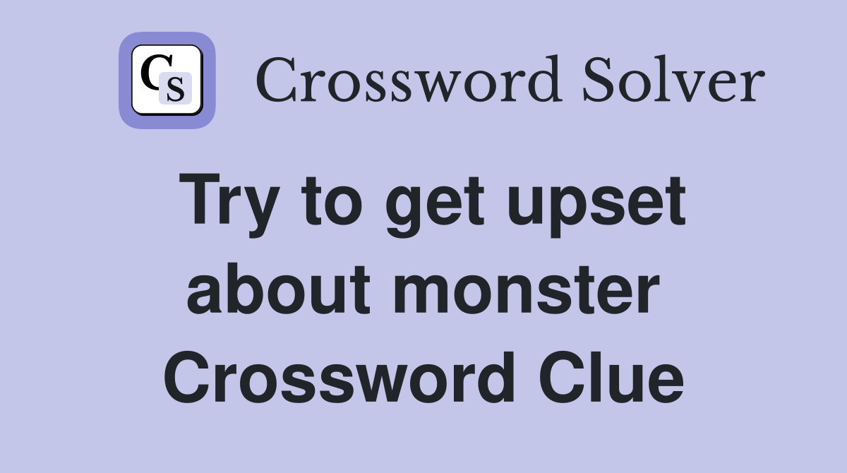 Try to get upset about monster Crossword Clue