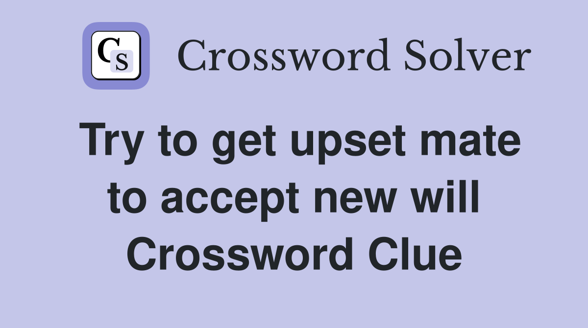Try to get upset mate to accept new will Crossword Clue