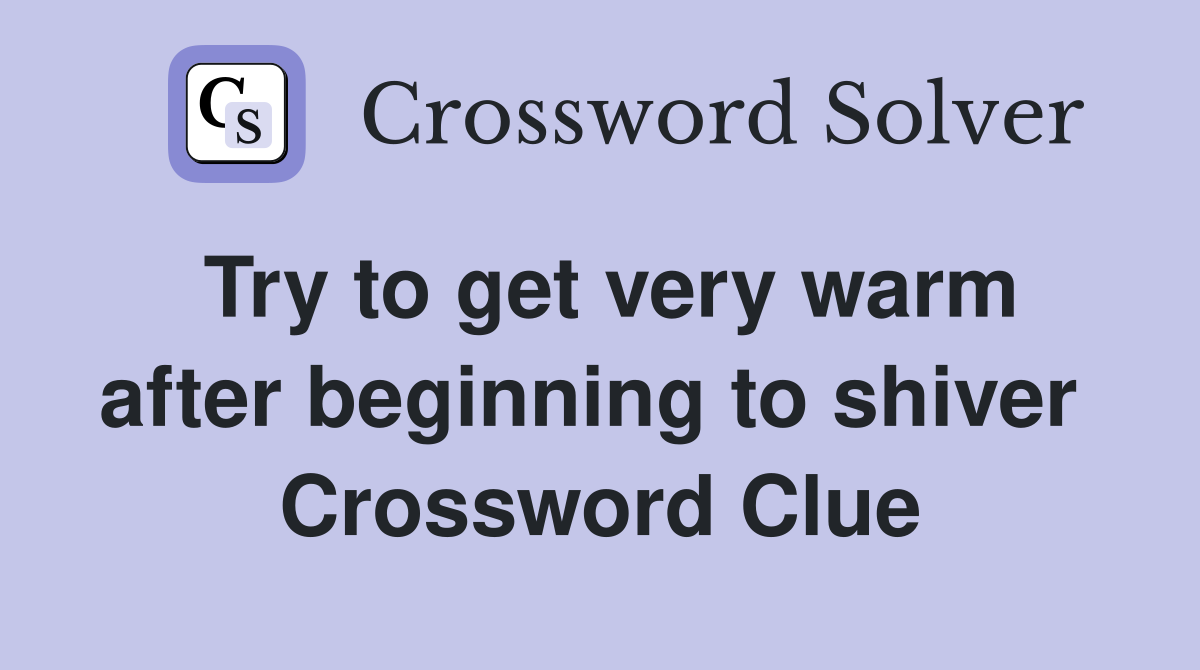 Try to get very warm after beginning to shiver  Crossword Clue