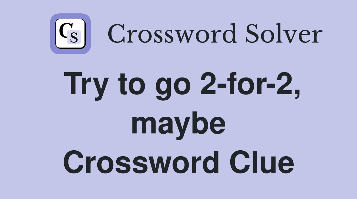 Try to go 2-for-2, maybe Crossword Clue