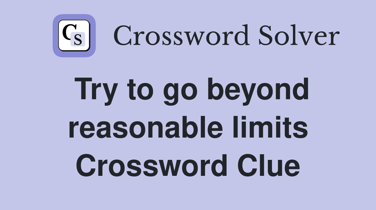 Try to go beyond reasonable limits Crossword Clue