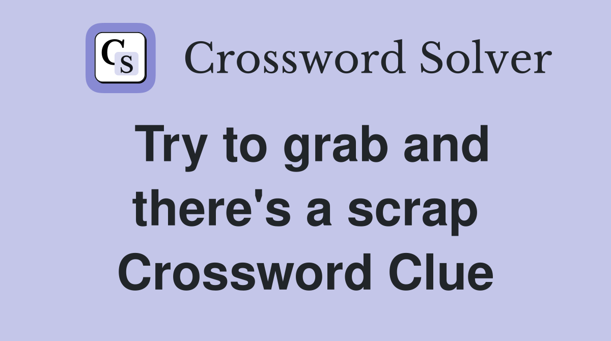 Try to grab and there's a scrap Crossword Clue
