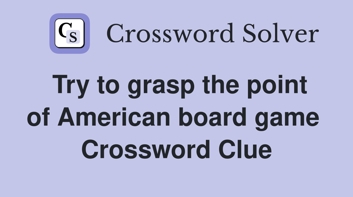 Try to grasp the point of American board game  Crossword Clue