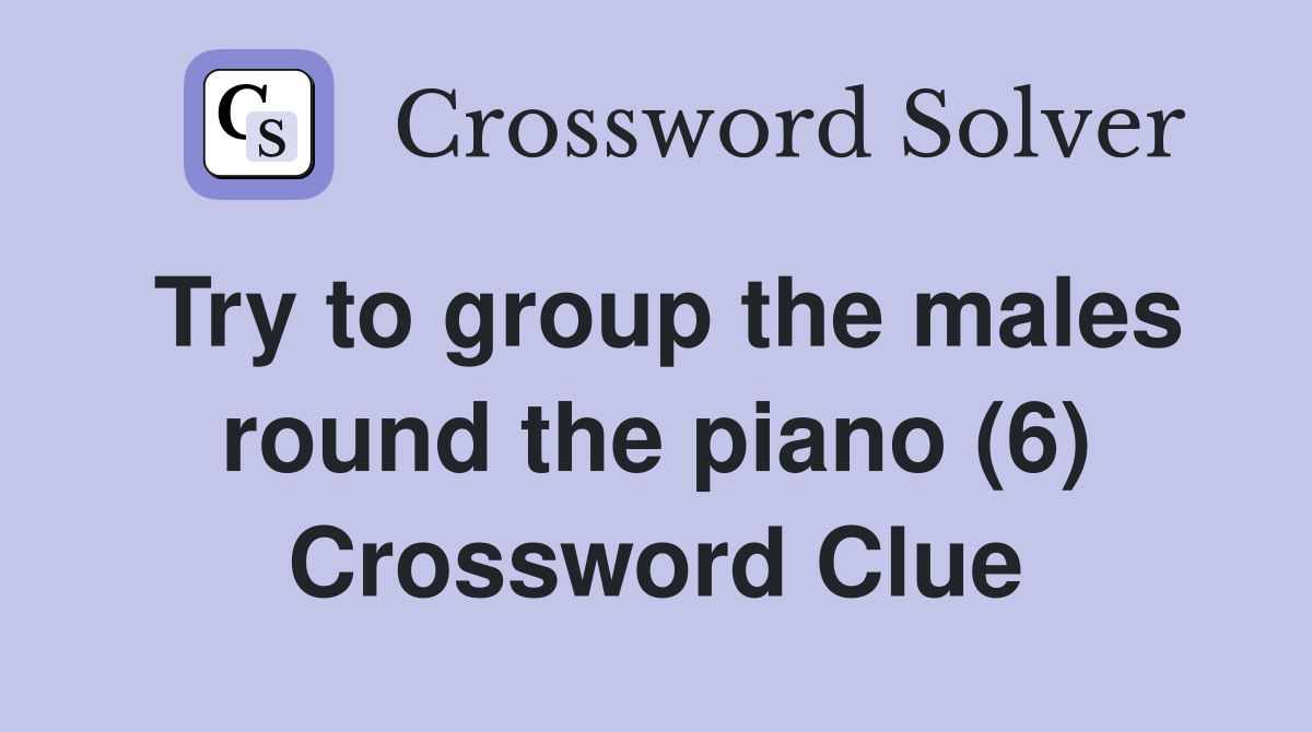 Try to group the males round the piano (6) Crossword Clue