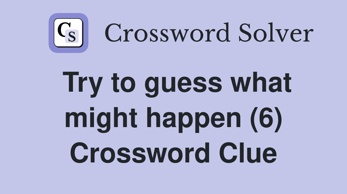 Try to guess what might happen (6) Crossword Clue