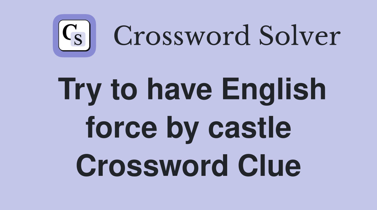 Try to have English force by castle Crossword Clue