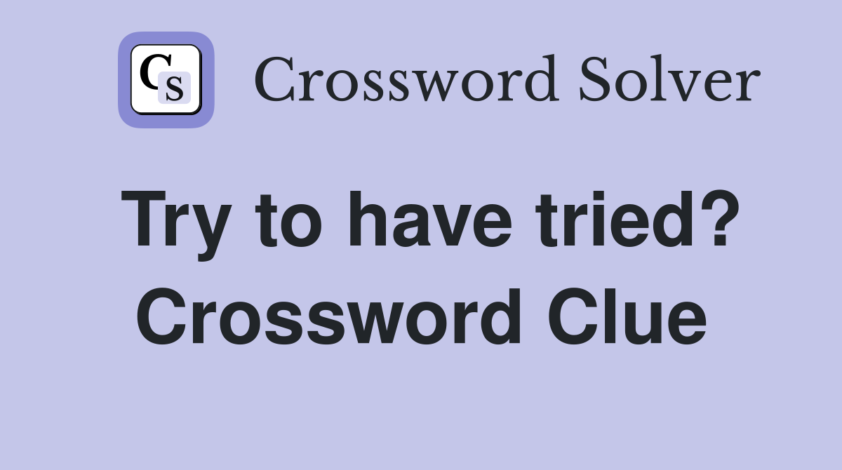 Try to have tried? Crossword Clue