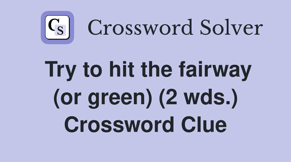 Try to hit the fairway (or green) (2 wds.) Crossword Clue