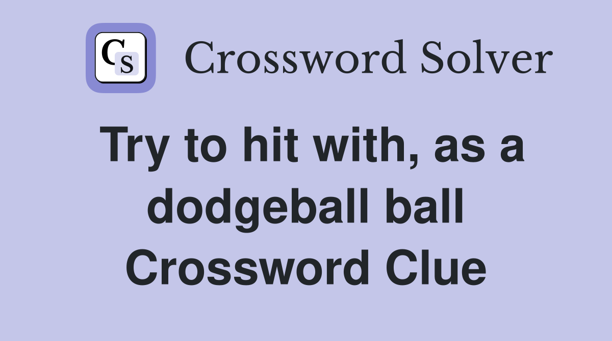 Try to hit with, as a dodgeball ball Crossword Clue