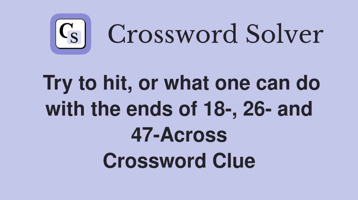 Try to hit, or what one can do with the ends of 18-, 26- and 47-Across Crossword Clue