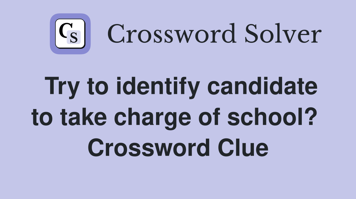 Try to identify candidate to take charge of school?  Crossword Clue