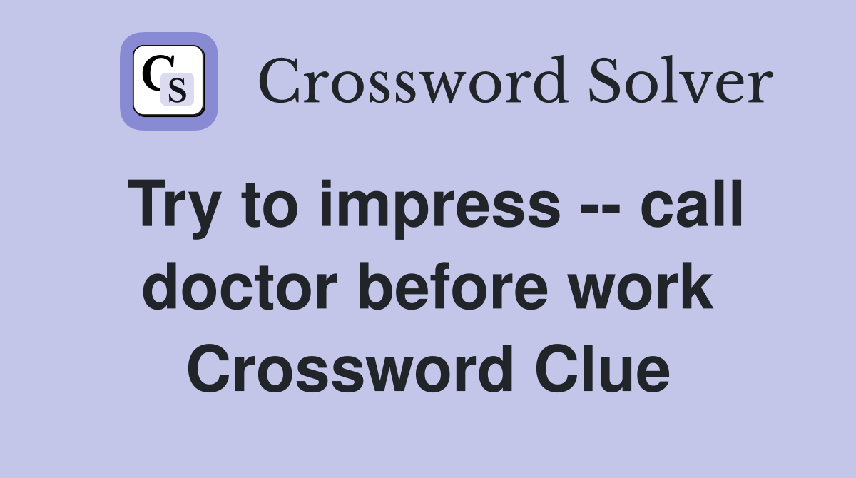 Try to impress -- call doctor before work Crossword Clue