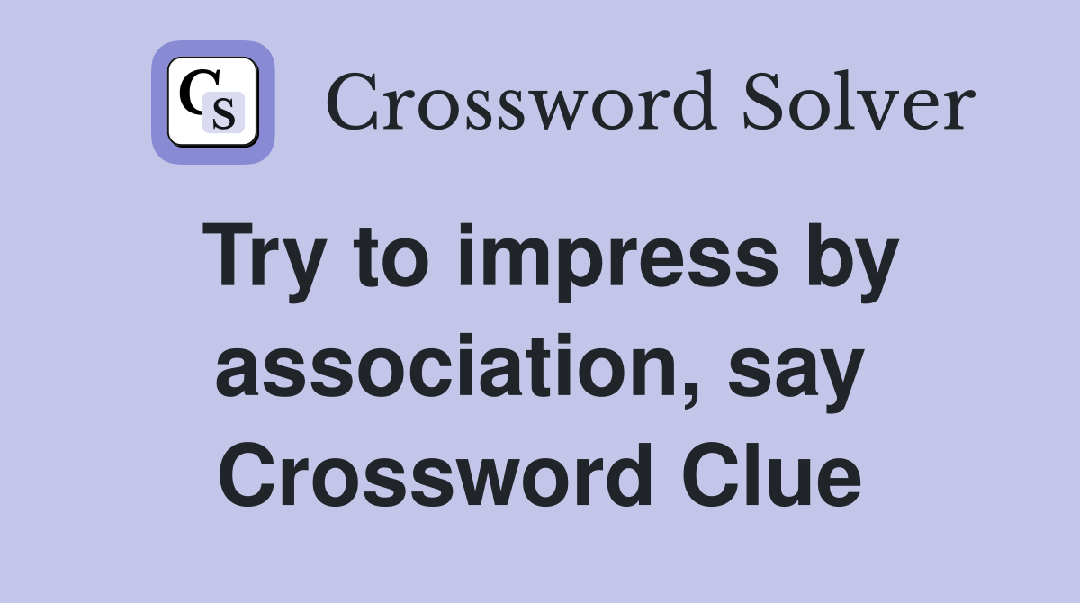 Try to impress by association, say Crossword Clue