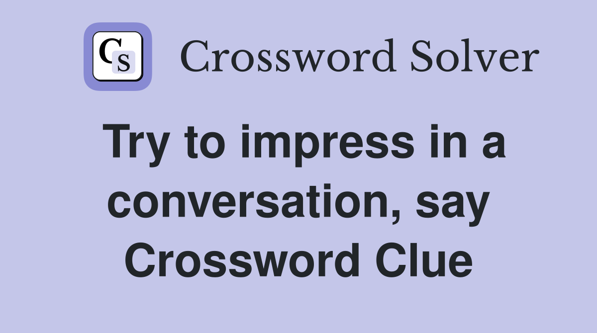 Try to impress in a conversation, say Crossword Clue