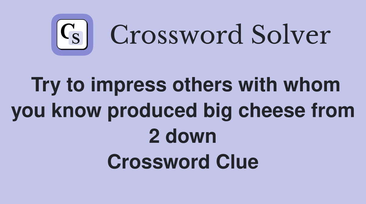 Try to impress others with whom you know produced big cheese from 2 down Crossword Clue