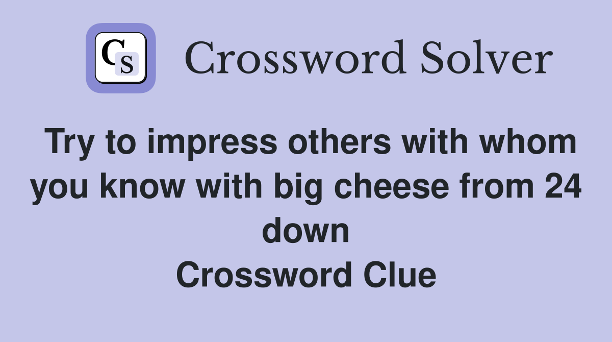 Try to impress others with whom you know with big cheese from 24 down Crossword Clue