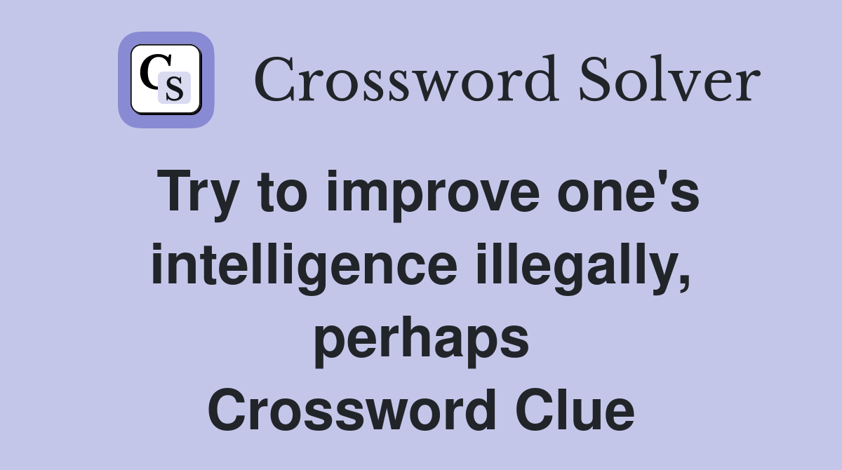 Try to improve one's intelligence illegally, perhaps Crossword Clue