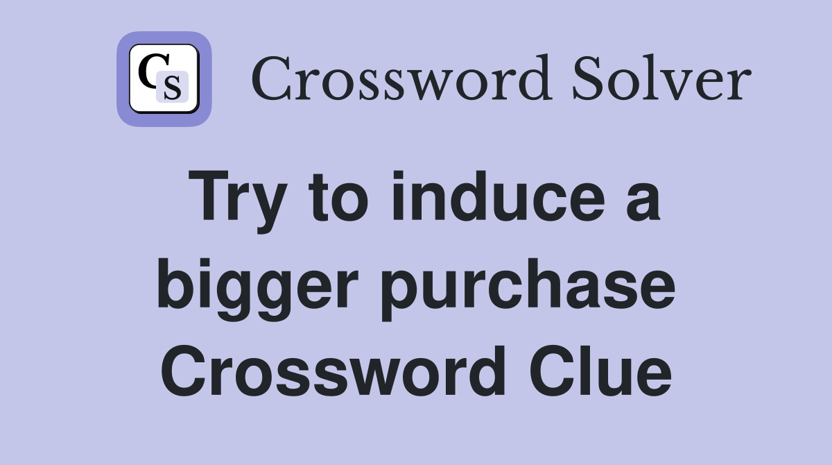 Try to induce a bigger purchase Crossword Clue