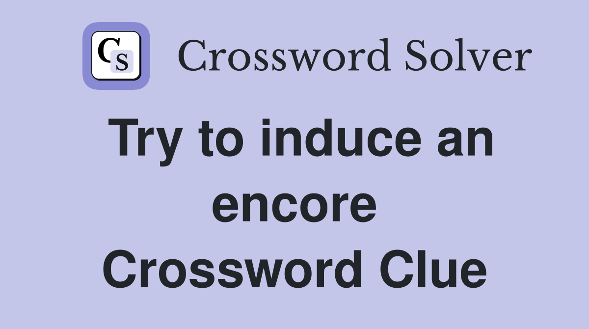 Try to induce an encore Crossword Clue
