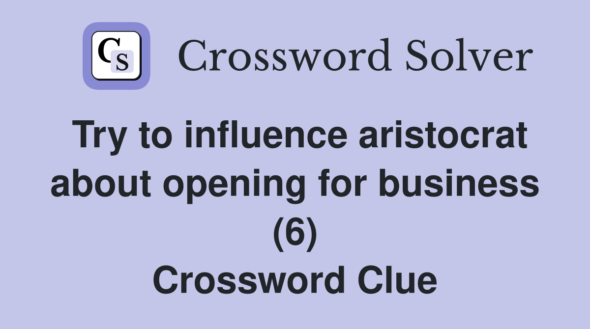 Try to influence aristocrat about opening for business (6) Crossword Clue