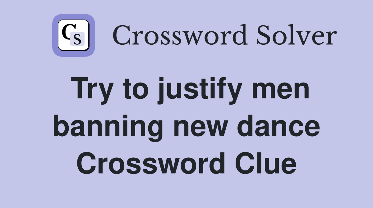 Try to justify men banning new dance Crossword Clue