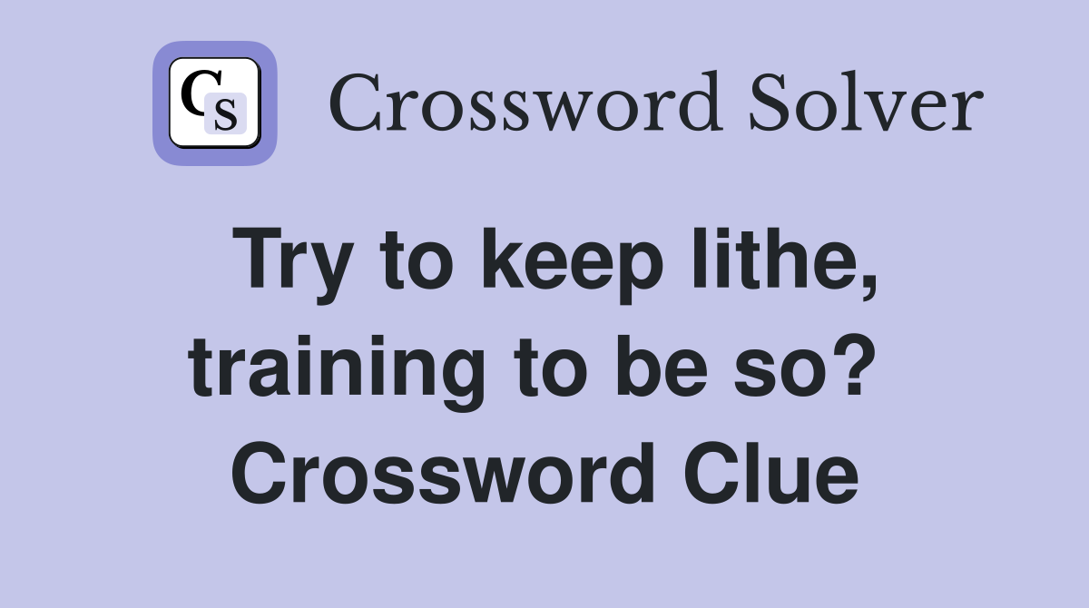 Try to keep lithe, training to be so?  Crossword Clue