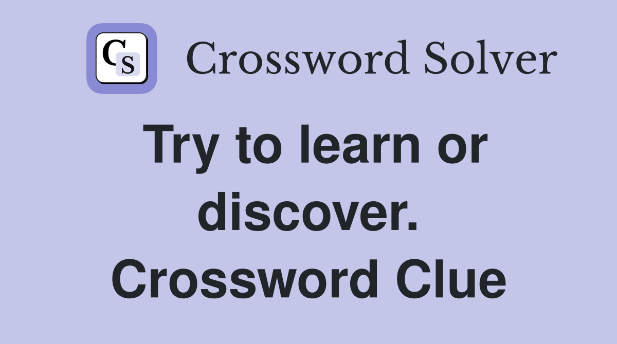 Try to learn or discover. Crossword Clue
