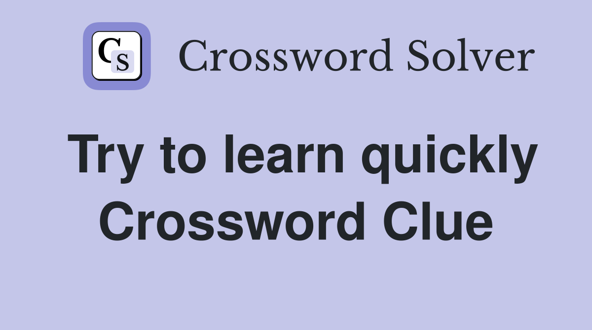 Try to learn quickly Crossword Clue