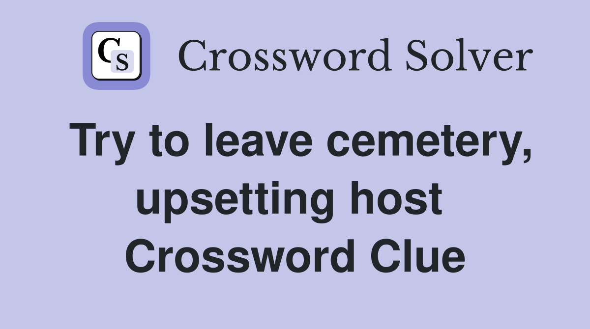 Try to leave cemetery, upsetting host  Crossword Clue