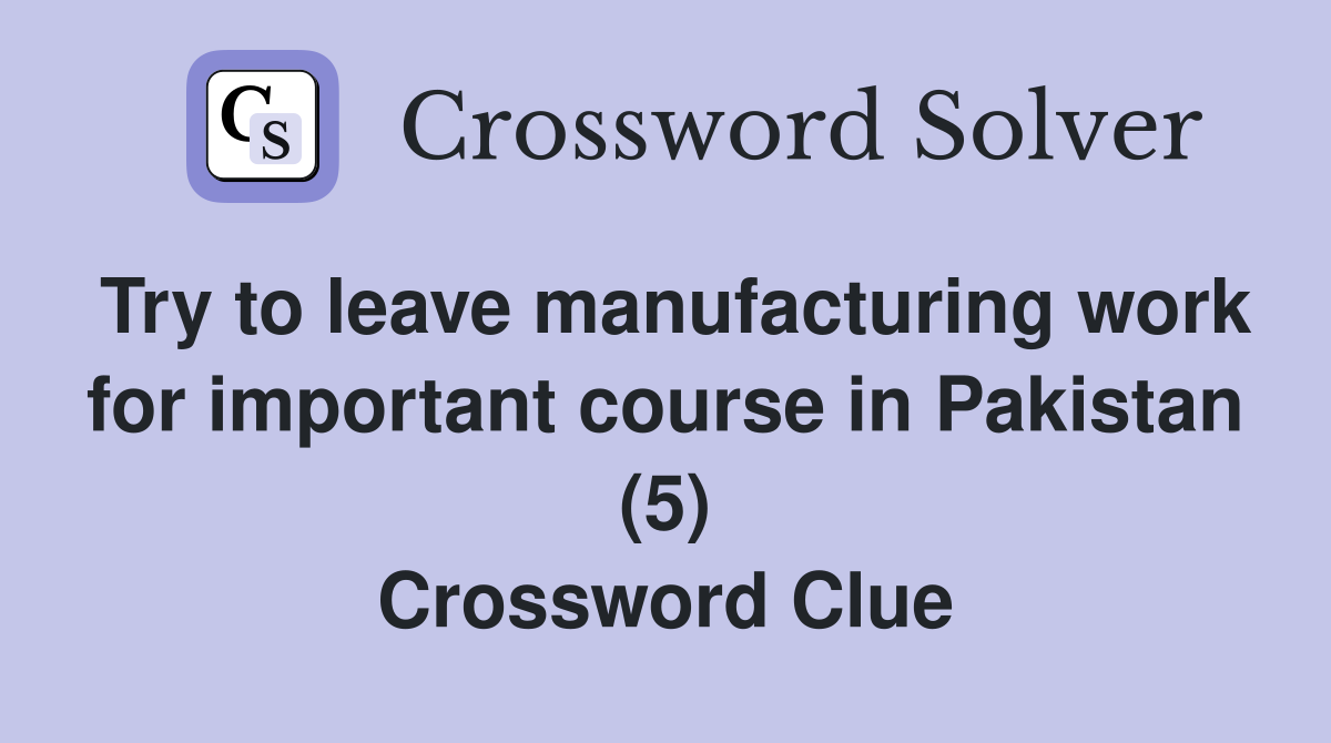 Try to leave manufacturing work for important course in Pakistan (5) Crossword Clue