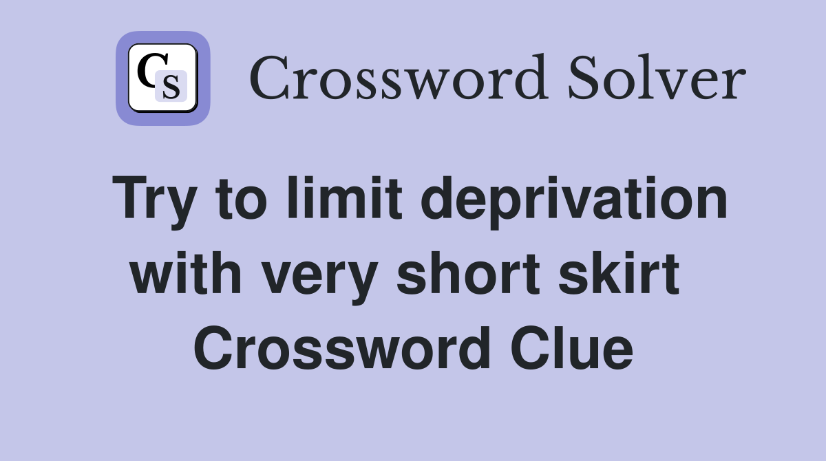 Try to limit deprivation with very short skirt  Crossword Clue