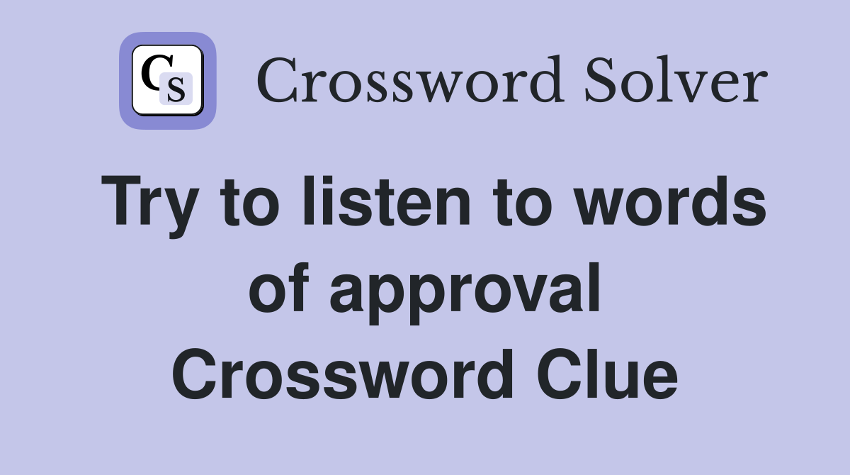 Try to listen to words of approval Crossword Clue